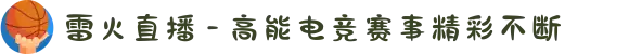 雷火直播 - 高能电竞赛事精彩不断